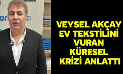 Veysel Akçay ev tekstilini vuran küresel krizi anlattı