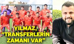 Yılmaz, “Transferlerin zamanı var”