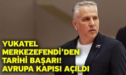 Yukatel Merkezefendi’den Tarihi Başarı! Avrupa Kapısı Açıldı