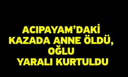 Acıpayam’daki kazada anne öldü, oğlu yaralı kurtuldu