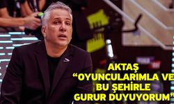Aktaş “Oyuncularımla ve Bu Şehirle Gurur Duyuyorum”
