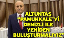 Altuntaş “Pamukkale’yi Denizli ile Yeniden Buluşturmalıyız”