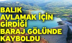 Balık avlamak için girdiği baraj gölünde kayboldu