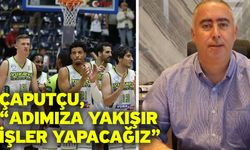 Çaputçu, “Adımıza yakışır işler yapacağız”