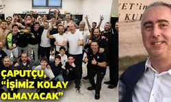Çaputçu, “İşimiz kolay olmayacak”