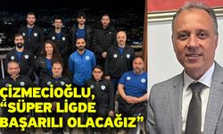 Çizmecioğlu, “Süper ligde başarılı olacağız”
