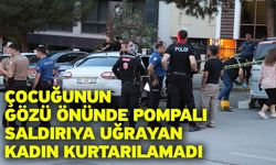 Çocuğunun gözü önünde pompalı saldırıya uğrayan kadın kurtarılamadı