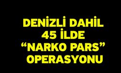 Denizli dahil 45 ilde “Narko Pars” Operasyonu