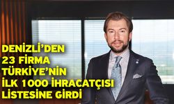 Denizli’den 23 firma Türkiye’nin ilk 1000 ihracatçısı listesine girdi