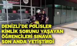 Denizli’de polisler kimlik sorunu yaşayan öğrencileri sınava son anda yetiştirdi