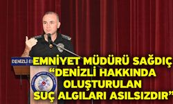 Emniyet Müdürü Sağdıç “Denizli Hakkında Oluşturulan Suç Algıları Asılsızdır”