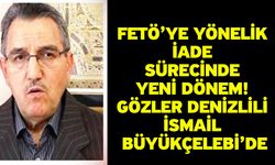 FETÖ’ye Yönelik İade Sürecinde Yeni Dönem! Gözler Denizlili İsmail Büyükçelebi’de