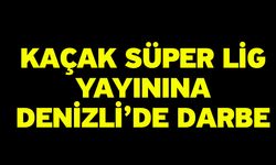 Kaçak Süper Lig Yayınına Denizli’de Darbe