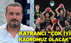 Katrancı “Çok iyi kadromuz olacak”
