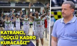 Katrancı, “Güçlü kadro kuracağız”