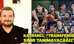 Katrancı, “Transferde sınır tanımayacağız”