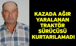 Kazada ağır yaralanan traktör sürücüsü kurtarılamadı