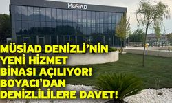 MÜSİAD Denizli’nin yeni hizmet binası açılıyor! Boyacı’dan Denizlililere davet!