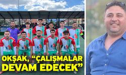 Okşak, “Çalışmalar devam edecek”