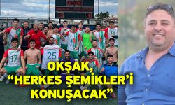 Okşak, “Herkes Şemikler’i konuşacak”
