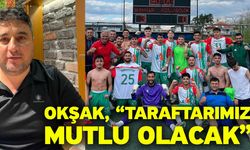 Okşak, “Taraftarımız mutlu olacak”