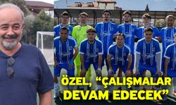Özel, “Çalışmalar devam edecek”