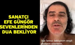 Sanatçı Efe Güngör sevenlerinden dua bekliyor