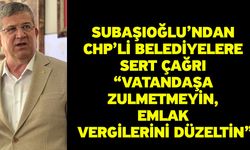 Subaşıoğlu’ndan CHP’li Belediyelere Sert Çağrı “Vatandaşa Zulmetmeyin, Emlak Vergilerini Düzeltin”