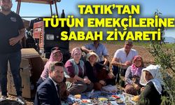 Tatık’tan Tütün Emekçilerine Sabah Ziyareti