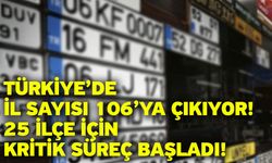 Türkiye’de il sayısı 106’ya çıkıyor! 25 ilçe için kritik süreç başladı!