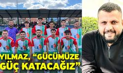Yılmaz, “Gücümüze güç katacağız”