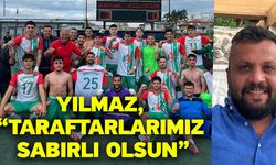 Yılmaz, “Taraftarlarımız sabırlı olsun”