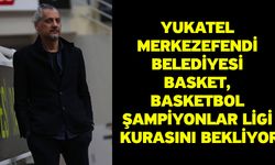 Yukatel Merkezefendi Belediyesi Basket, Basketbol Şampiyonlar Ligi Kurasını Bekliyor