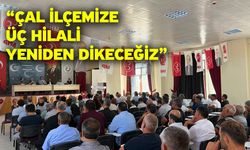 “Çal ilçemize üç hilali yeniden dikeceğiz”