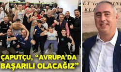 Çaputçu, “Avrupa’da başarılı olacağız”