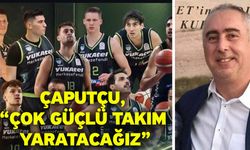 Çaputçu, “Çok güçlü takım yaratacağız”