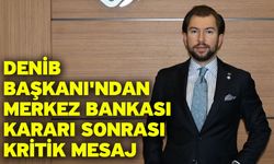 DENİB Başkanı'ndan Merkez Bankası Kararı Sonrası Kritik Mesaj