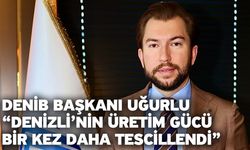 DENİB Başkanı Uğurlu “Denizli’nin üretim gücü bir kez daha tescillendi”