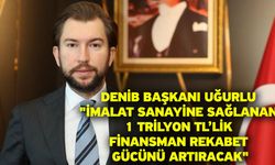 DENİB Başkanı Uğurlu "İmalat sanayine sağlanan 1 trilyon TL’lik finansman rekabet gücünü artıracak"