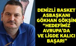 Denizli Basket Asbaşkanı Gökhan Gökşin “Hedefimiz Avrupa’da ve ligde kalıcı başarı”