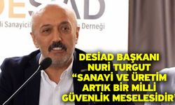 DESİAD Başkanı Nuri Turgut “Sanayi ve üretim artık bir milli güvenlik meselesidir”