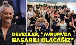Deveciler, “Avrupa’da başarılı olacağız”