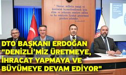 DTO Başkanı Erdoğan: "Denizli’miz üretmeye, ihracat yapmaya ve büyümeye devam ediyor"