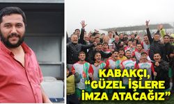 Kabakçı, “Güzel işlere imza atacağız”