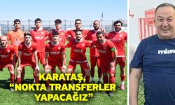Karataş, “Nokta transferler yapacağız”
