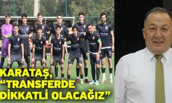 Karataş, “Transferde dikkatli olacağız”