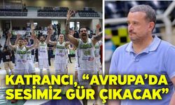 Katrancı, “Avrupa’da sesimiz gür çıkacak”