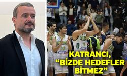 Katrancı, “Bizde hedefler bitmez”