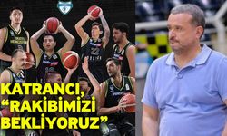Katrancı, “Rakibimizi bekliyoruz”