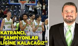 Katrancı, “Şampiyonlar ligine kalacağız”
